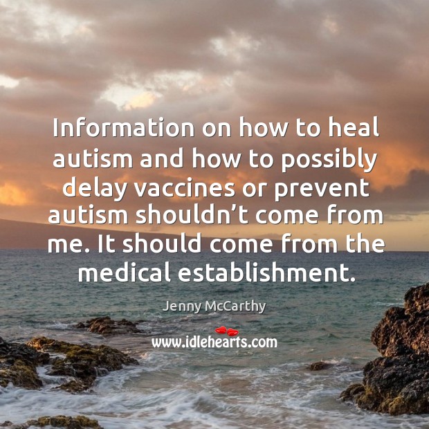 Information on how to heal autism and how to possibly delay vaccines or prevent autism shouldn’t come from me. Jenny McCarthy Picture Quote