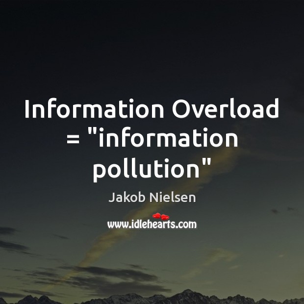 Information Overload = “information pollution” Jakob Nielsen Picture Quote