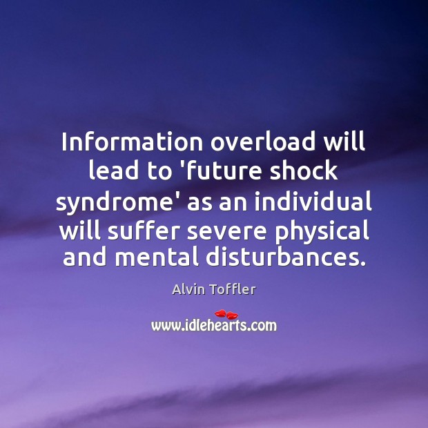 Information overload will lead to ‘future shock syndrome’ as an individual will Alvin Toffler Picture Quote