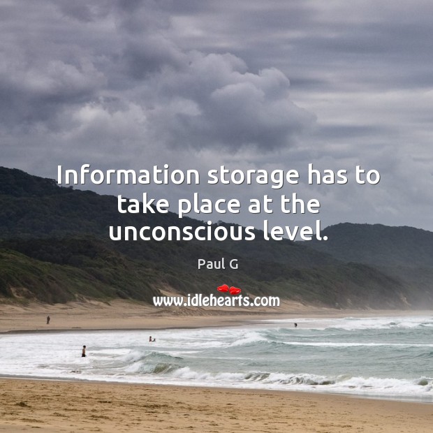 Information storage has to take place at the unconscious level. Paul G Picture Quote