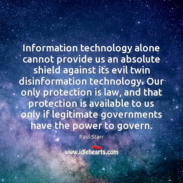 Information technology alone cannot provide us an absolute shield against its evil Paul Starr Picture Quote