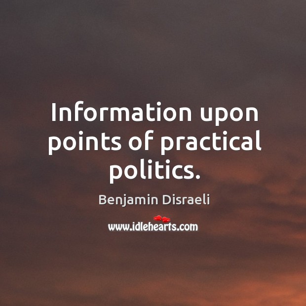 Information upon points of practical politics. Benjamin Disraeli Picture Quote