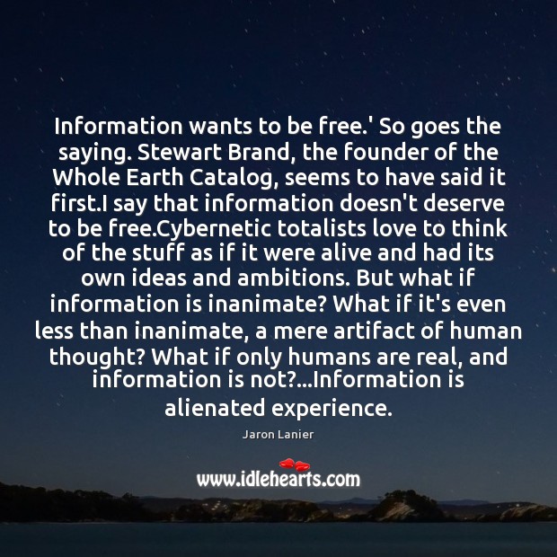 Information wants to be free.’ So goes the saying. Stewart Brand, Jaron Lanier Picture Quote