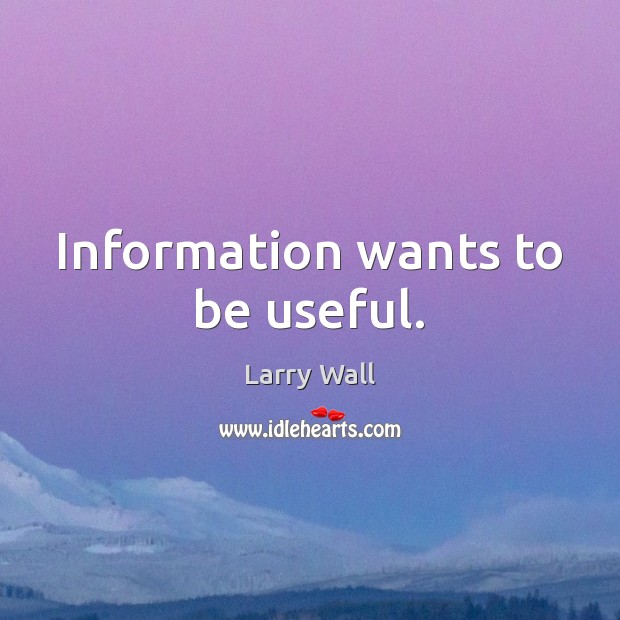 Information wants to be useful. Larry Wall Picture Quote