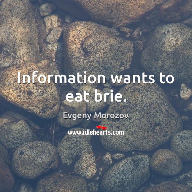 Information wants to eat brie. Evgeny Morozov Picture Quote