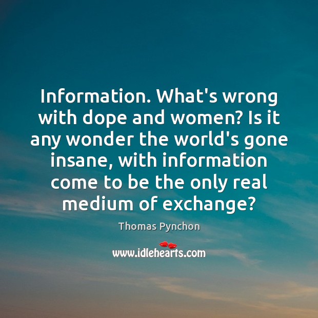 Information. What’s wrong with dope and women? Is it any wonder the Thomas Pynchon Picture Quote