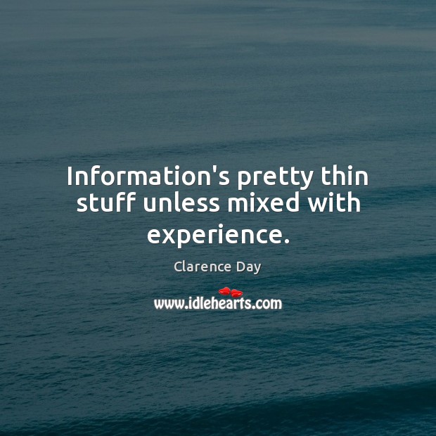 Information’s pretty thin stuff unless mixed with experience. Clarence Day Picture Quote