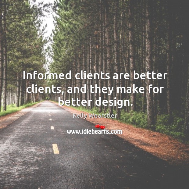Informed clients are better clients, and they make for better design. Kelly Wearstler Picture Quote