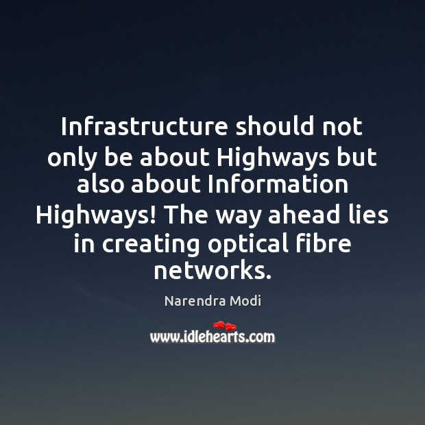 Infrastructure should not only be about Highways but also about Information Highways! Narendra Modi Picture Quote