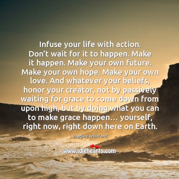 Infuse your life with action. Don’t wait for it to happen. Make it happen. Bradley Whitford Picture Quote