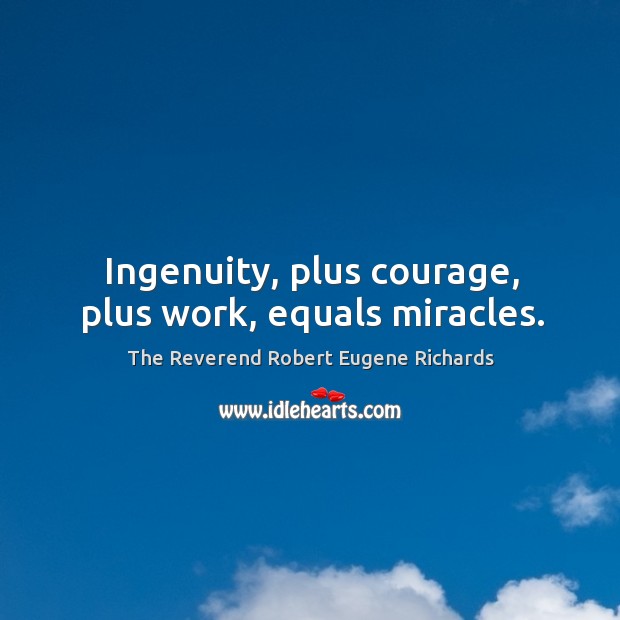 Ingenuity, plus courage, plus work, equals miracles. Image