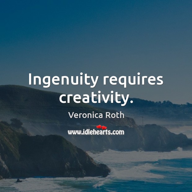 Ingenuity requires creativity. Veronica Roth Picture Quote
