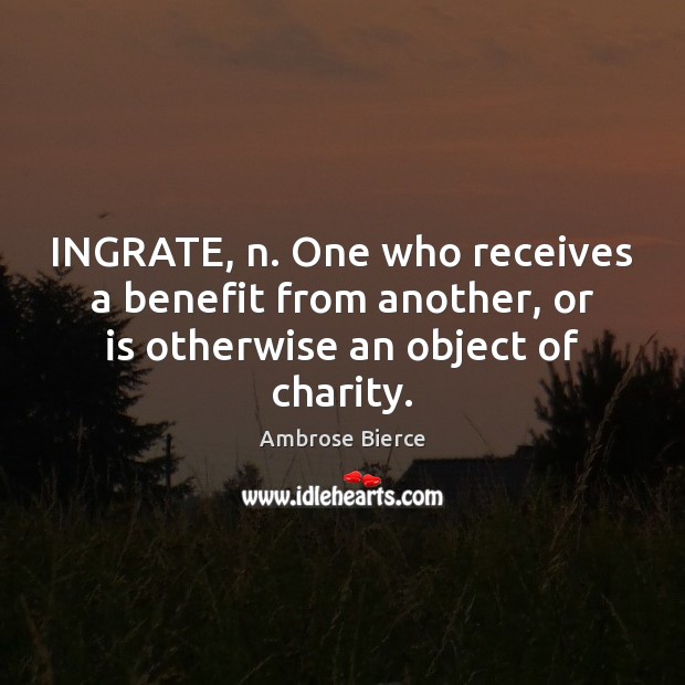 INGRATE, n. One who receives a benefit from another, or is otherwise an object of charity. Ambrose Bierce Picture Quote