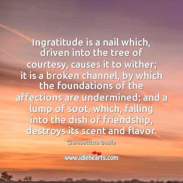 Ingratitude is a nail which, driven into the tree of courtesy, causes Giambattista Basile Picture Quote