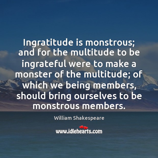 Ingratitude is monstrous; and for the multitude to be ingrateful were to William Shakespeare Picture Quote