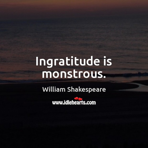 Ingratitude is monstrous. Image