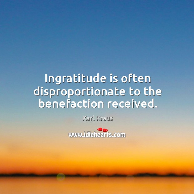 Ingratitude is often disproportionate to the benefaction received. Karl Kraus Picture Quote