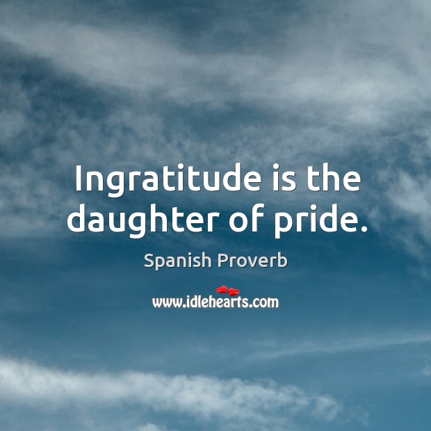 Ingratitude is the daughter of pride. Image