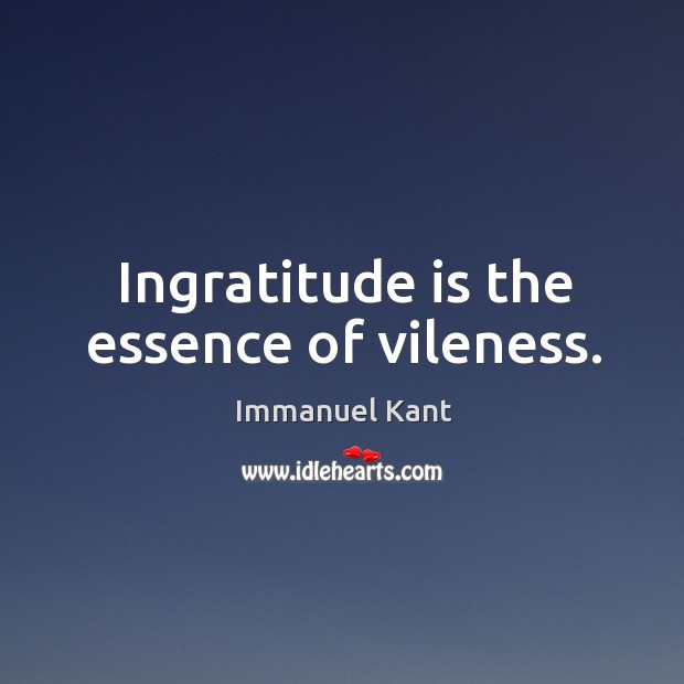 Ingratitude is the essence of vileness. Immanuel Kant Picture Quote
