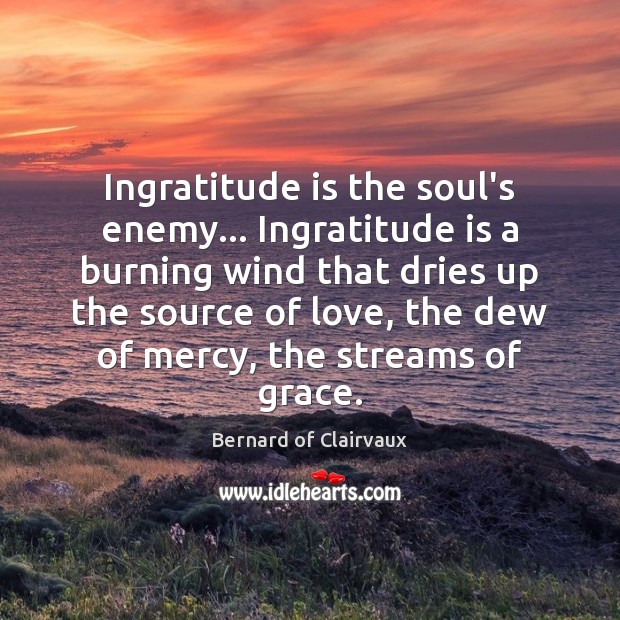Ingratitude is the soul’s enemy… Ingratitude is a burning wind that dries Bernard of Clairvaux Picture Quote
