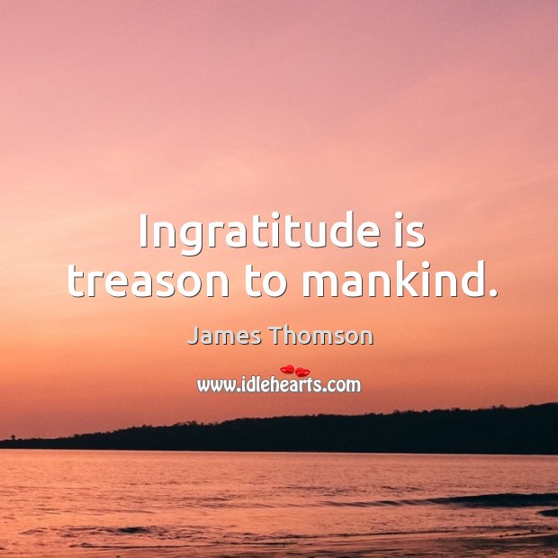 Ingratitude is treason to mankind. James Thomson Picture Quote
