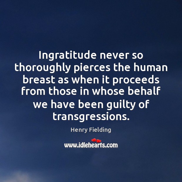 Ingratitude never so thoroughly pierces the human breast as when it proceeds Image