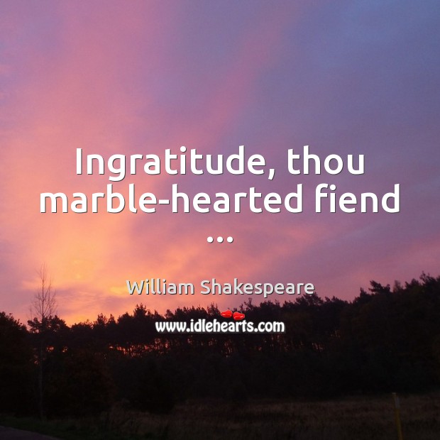 Ingratitude, thou marble-hearted fiend … Image