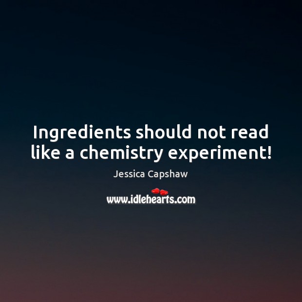 Ingredients should not read like a chemistry experiment! Jessica Capshaw Picture Quote