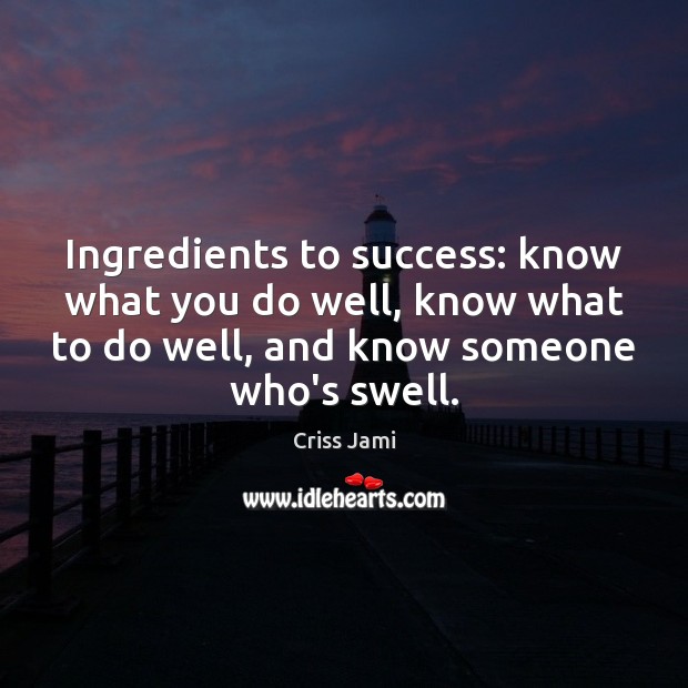Ingredients to success: know what you do well, know what to do Criss Jami Picture Quote