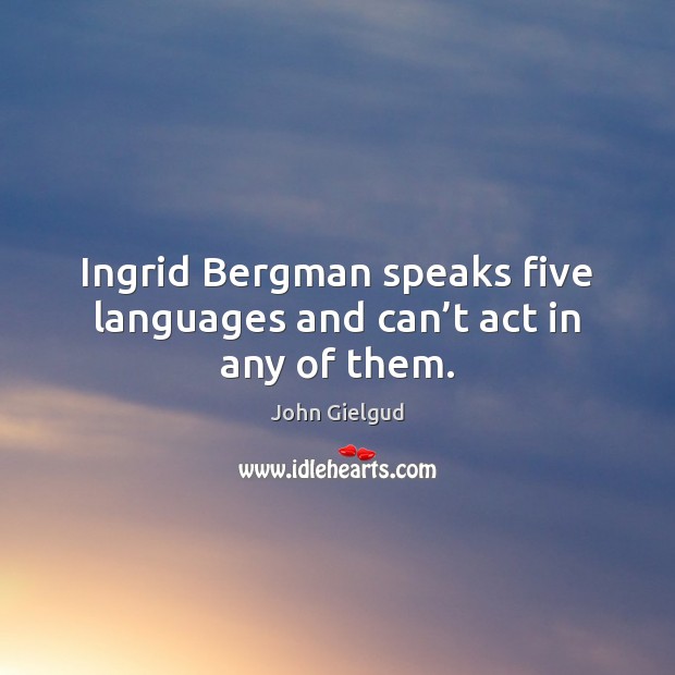Ingrid Bergman speaks five languages and can’t act in any of them. John Gielgud Picture Quote