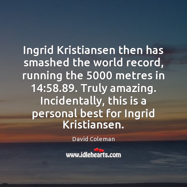 Ingrid Kristiansen then has smashed the world record, running the 5000 metres in 14:58.89. David Coleman Picture Quote