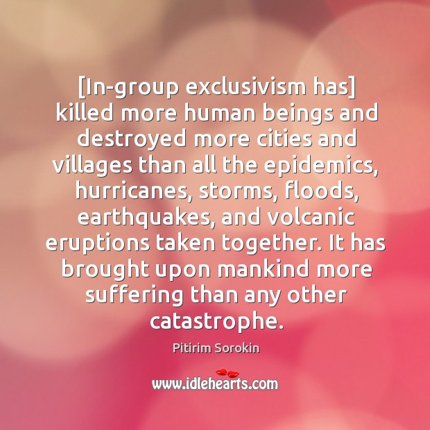 [In-group exclusivism has] killed more human beings and destroyed more cities and Pitirim Sorokin Picture Quote