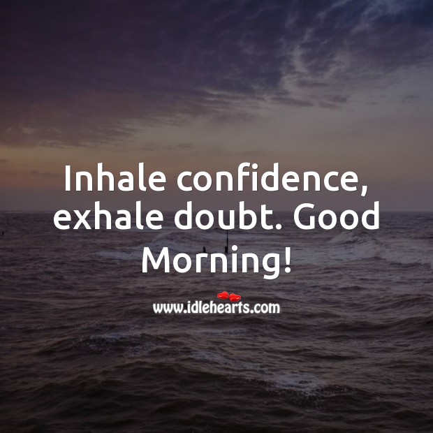Inhale confidence, exhale doubt. Good Morning! Good Morning Quotes Image