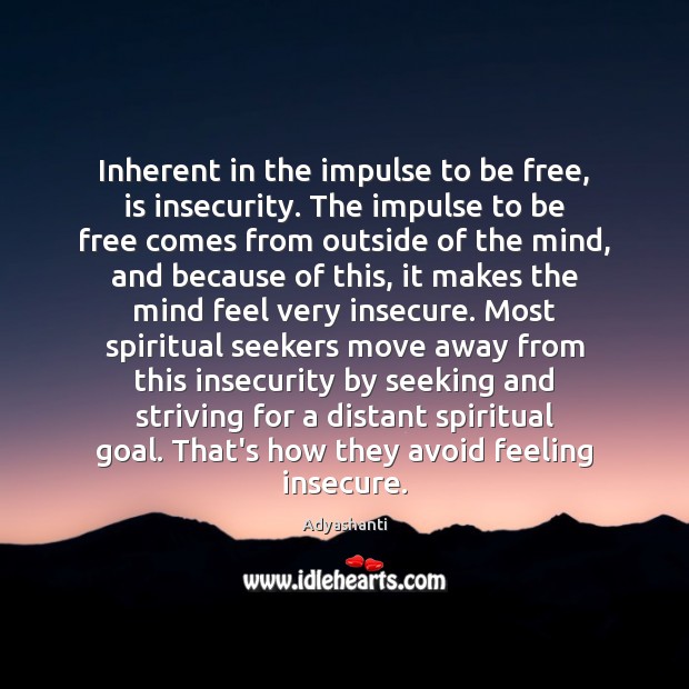 Inherent in the impulse to be free, is insecurity. The impulse to Adyashanti Picture Quote