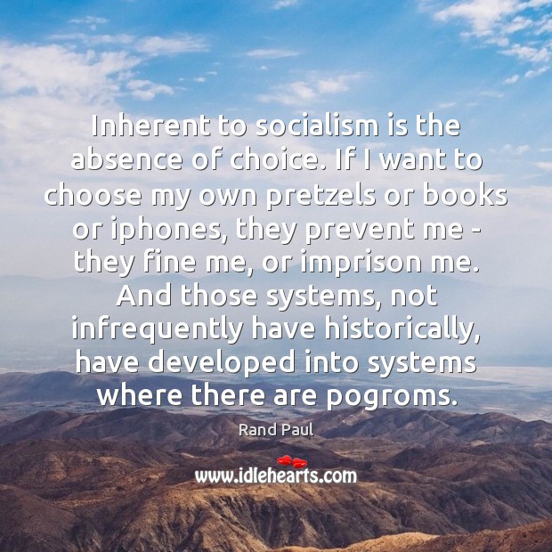 Inherent to socialism is the absence of choice. If I want to Rand Paul Picture Quote