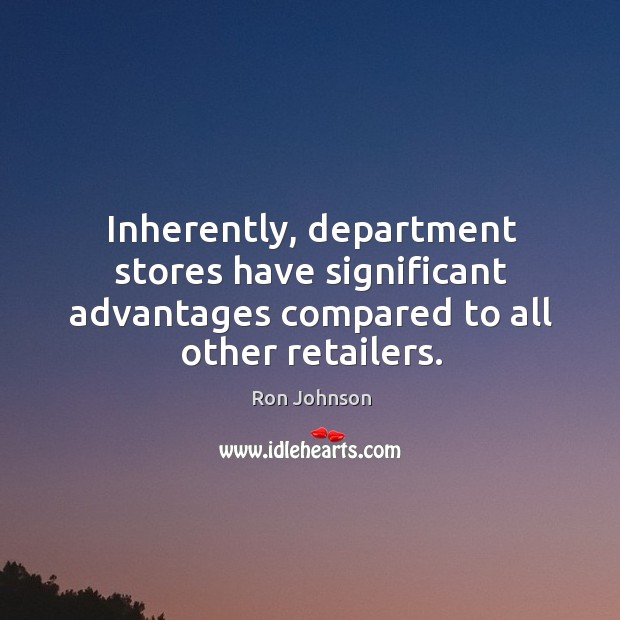Inherently, department stores have significant advantages compared to all other retailers. Ron Johnson Picture Quote