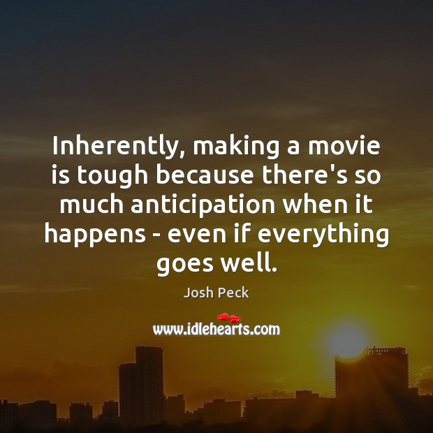 Inherently, making a movie is tough because there’s so much anticipation when Josh Peck Picture Quote