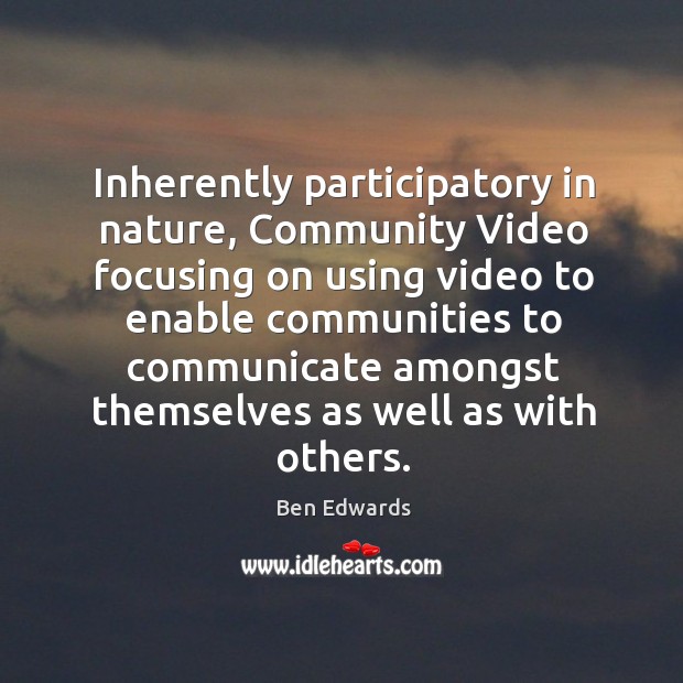 Inherently participatory in nature, community video focusing on using video to enable Ben Edwards Picture Quote