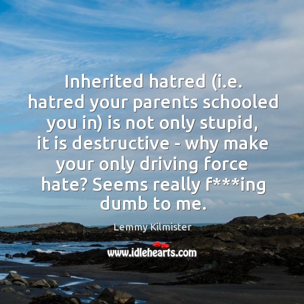 Inherited hatred (i.e. hatred your parents schooled you in) is not Lemmy Kilmister Picture Quote