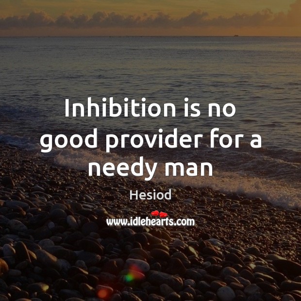 Inhibition is no good provider for a needy man Hesiod Picture Quote
