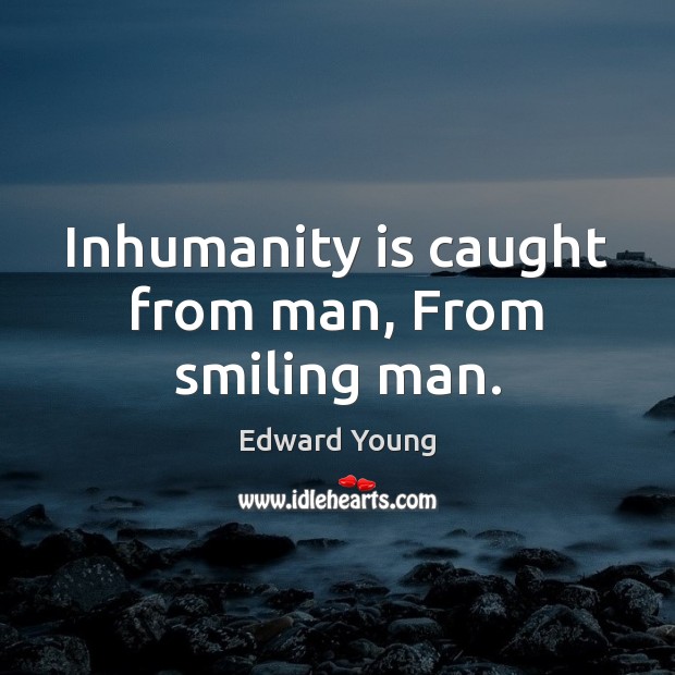 Inhumanity is caught from man, From smiling man. Edward Young Picture Quote