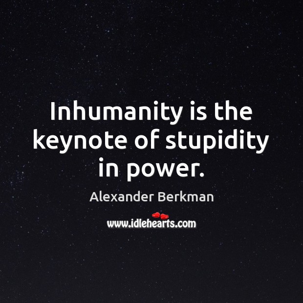 Inhumanity is the keynote of stupidity in power. Alexander Berkman Picture Quote