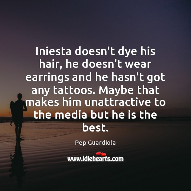 Iniesta doesn’t dye his hair, he doesn’t wear earrings and he hasn’t Pep Guardiola Picture Quote