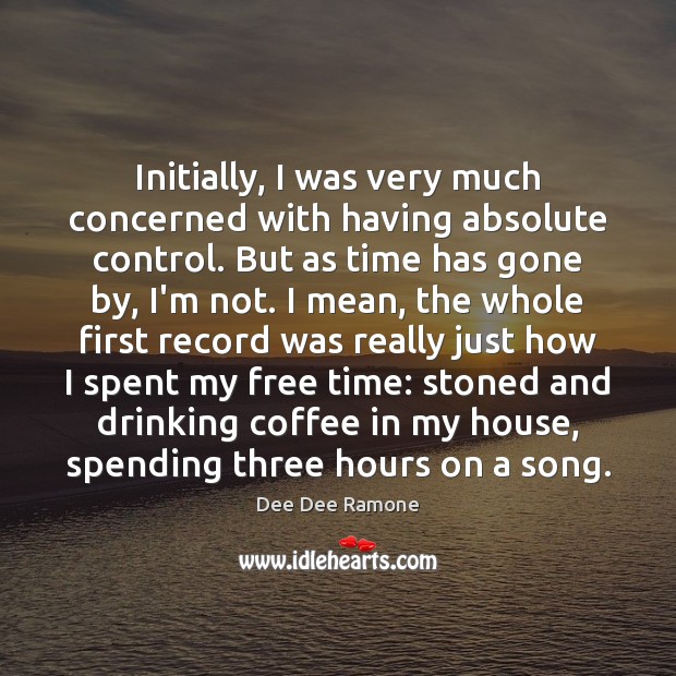 Initially, I was very much concerned with having absolute control. But as Dee Dee Ramone Picture Quote