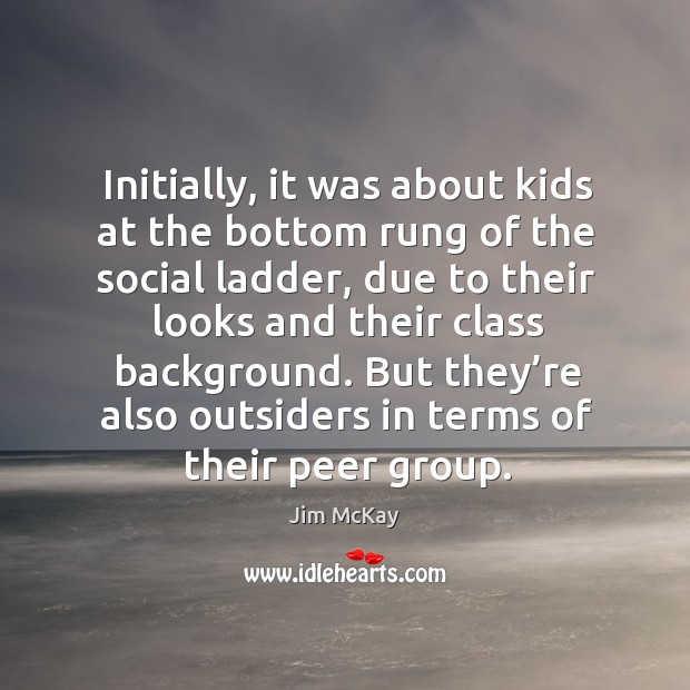 Initially, it was about kids at the bottom rung of the social ladder Jim McKay Picture Quote