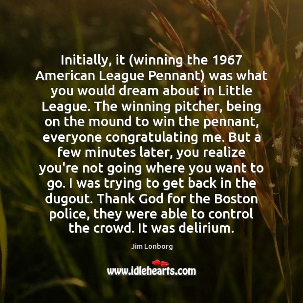 Initially, it (winning the 1967 American League Pennant) was what you would dream Jim Lonborg Picture Quote
