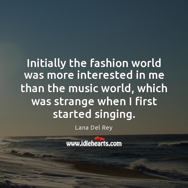Initially the fashion world was more interested in me than the music Lana Del Rey Picture Quote