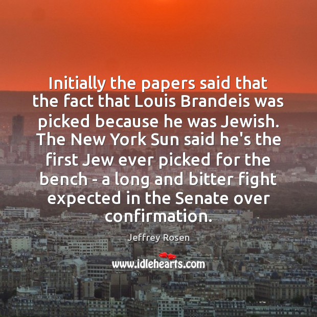 Initially the papers said that the fact that Louis Brandeis was picked Jeffrey Rosen Picture Quote