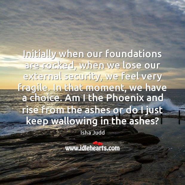 Initially when our foundations are rocked, when we lose our external security, Isha Judd Picture Quote