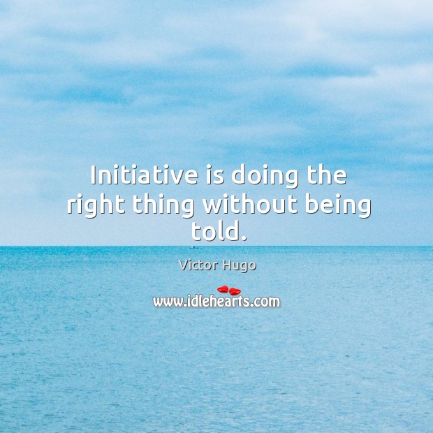 Initiative is doing the right thing without being told. Victor Hugo Picture Quote